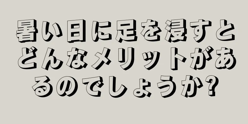 暑い日に足を浸すとどんなメリットがあるのでしょうか?