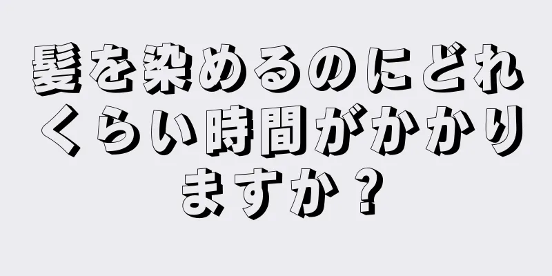 髪を染めるのにどれくらい時間がかかりますか？