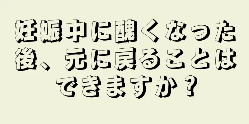 妊娠中に醜くなった後、元に戻ることはできますか？