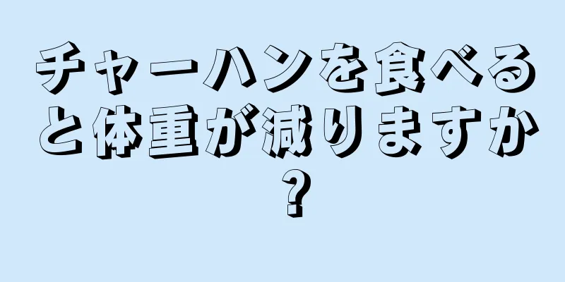 チャーハンを食べると体重が減りますか？