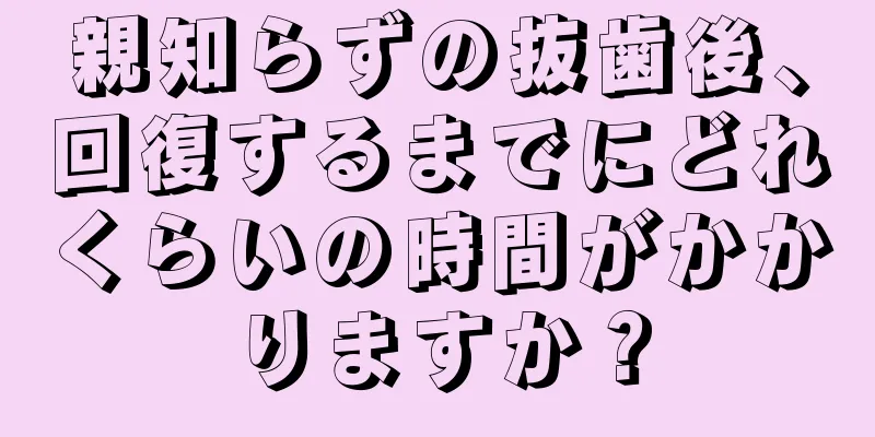 親知らずの抜歯後、回復するまでにどれくらいの時間がかかりますか？