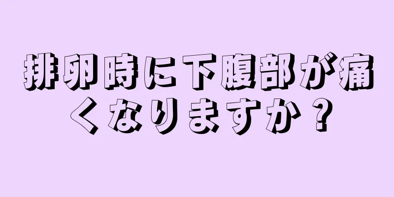 排卵時に下腹部が痛くなりますか？