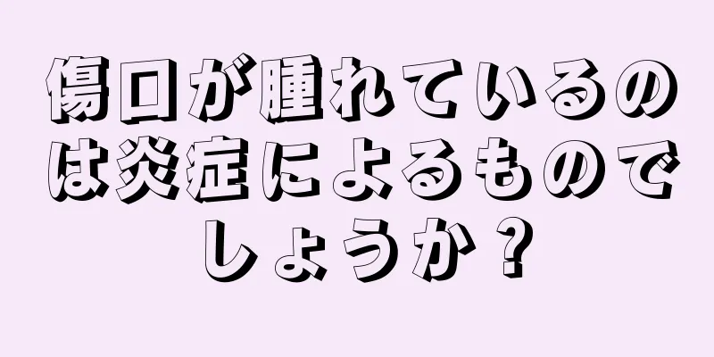 傷口が腫れているのは炎症によるものでしょうか？