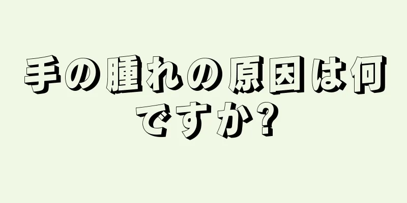 手の腫れの原因は何ですか?