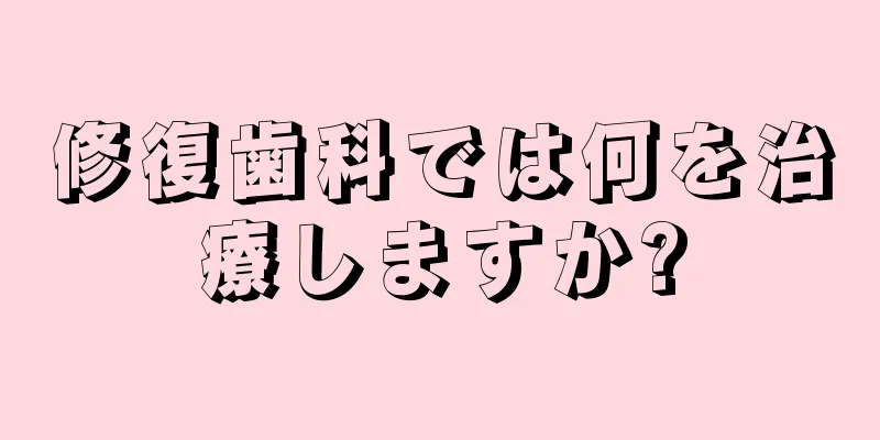 修復歯科では何を治療しますか?