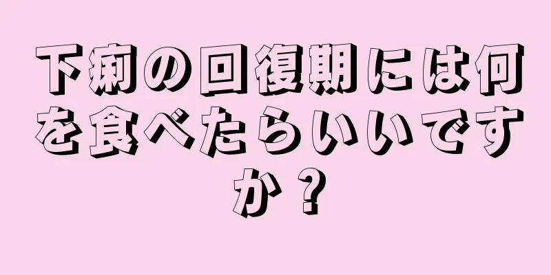 下痢の回復期には何を食べたらいいですか？