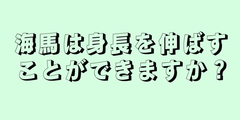 海馬は身長を伸ばすことができますか？