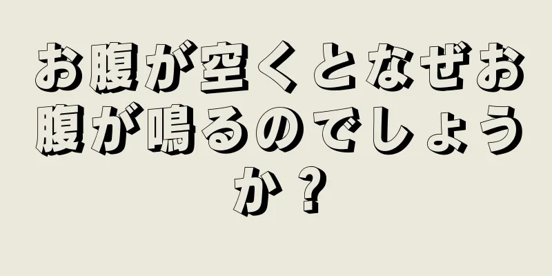 お腹が空くとなぜお腹が鳴るのでしょうか？