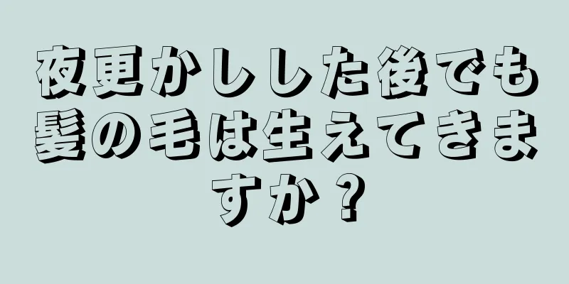 夜更かしした後でも髪の毛は生えてきますか？