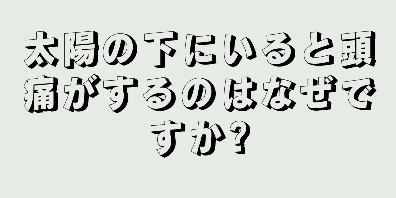 太陽の下にいると頭痛がするのはなぜですか?