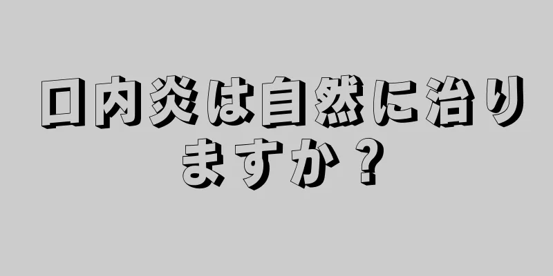 口内炎は自然に治りますか？