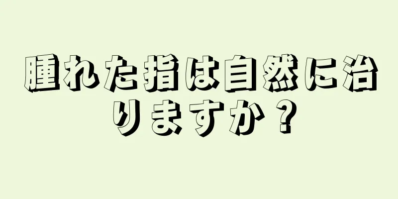 腫れた指は自然に治りますか？