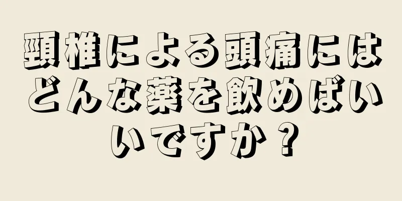 頸椎による頭痛にはどんな薬を飲めばいいですか？