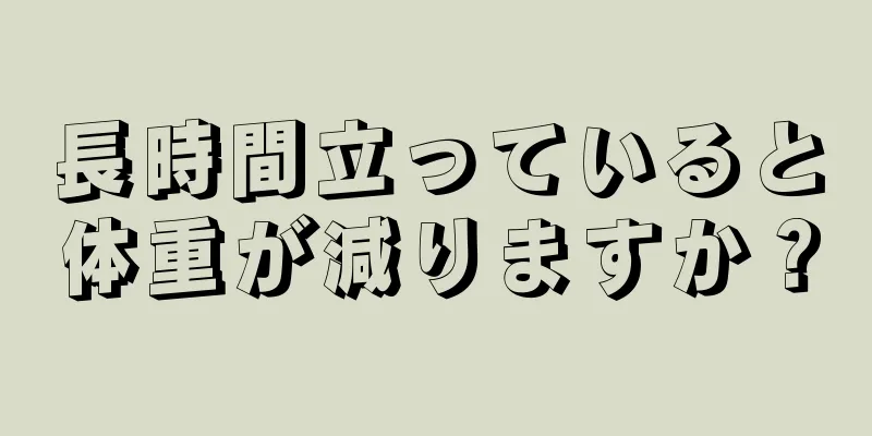 長時間立っていると体重が減りますか？