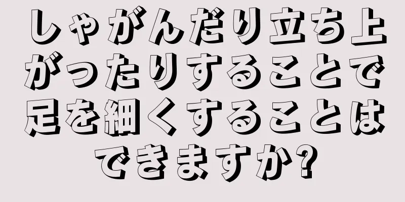 しゃがんだり立ち上がったりすることで足を細くすることはできますか?