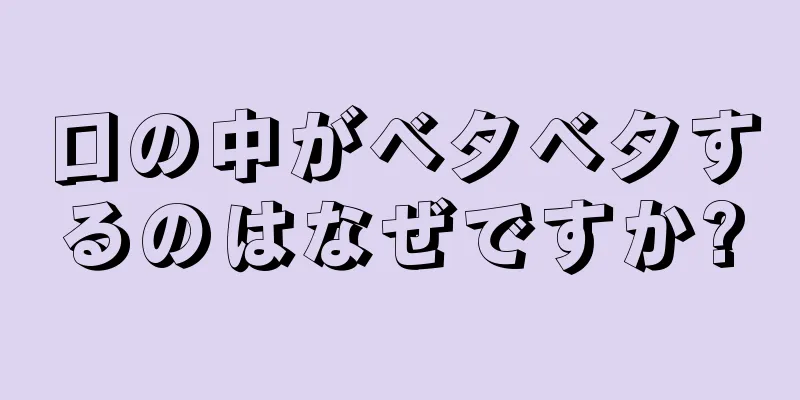 口の中がベタベタするのはなぜですか?