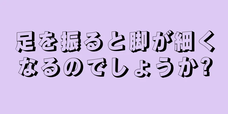 足を振ると脚が細くなるのでしょうか?