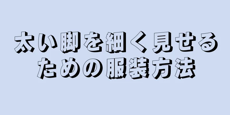 太い脚を細く見せるための服装方法