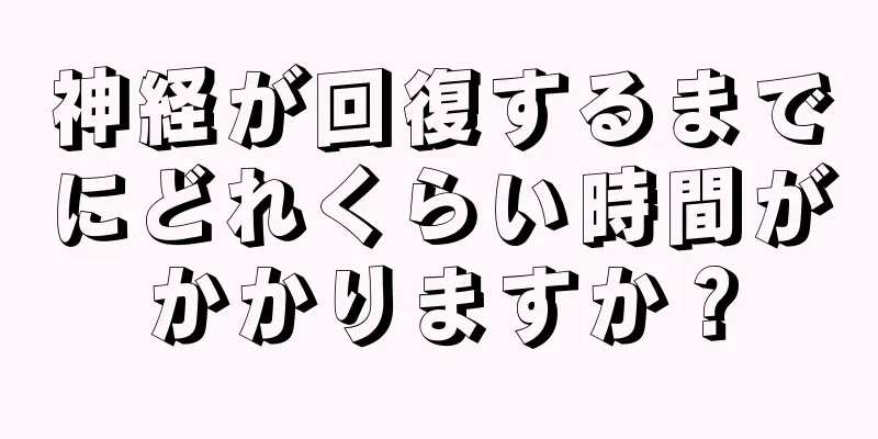 神経が回復するまでにどれくらい時間がかかりますか？