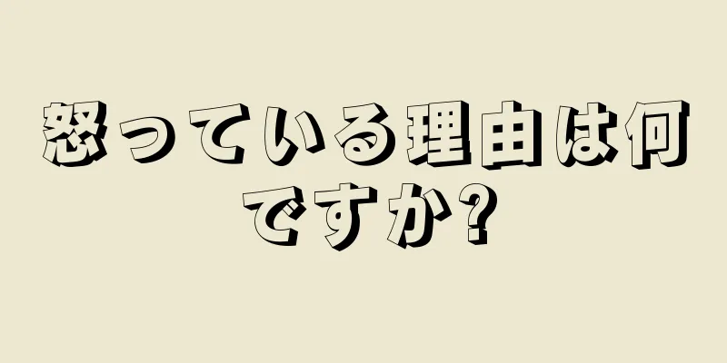 怒っている理由は何ですか?