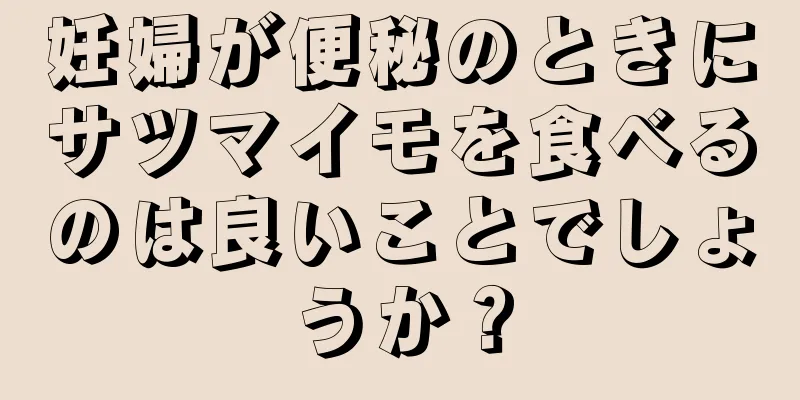 妊婦が便秘のときにサツマイモを食べるのは良いことでしょうか？