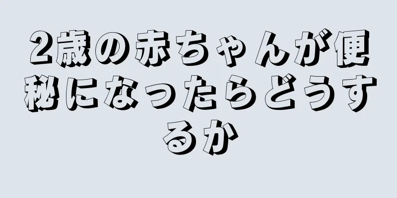 2歳の赤ちゃんが便秘になったらどうするか