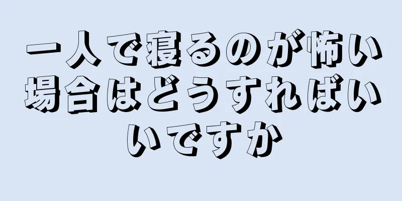 一人で寝るのが怖い場合はどうすればいいですか