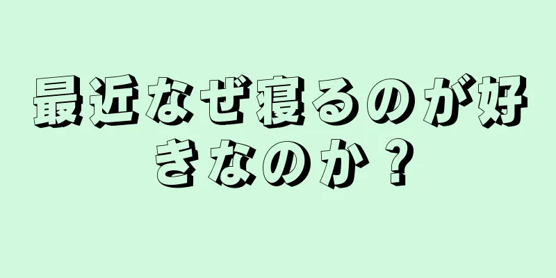 最近なぜ寝るのが好きなのか？