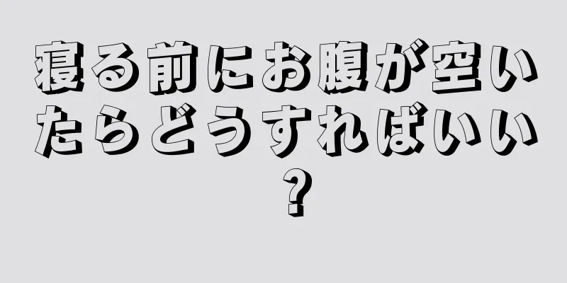 寝る前にお腹が空いたらどうすればいい？