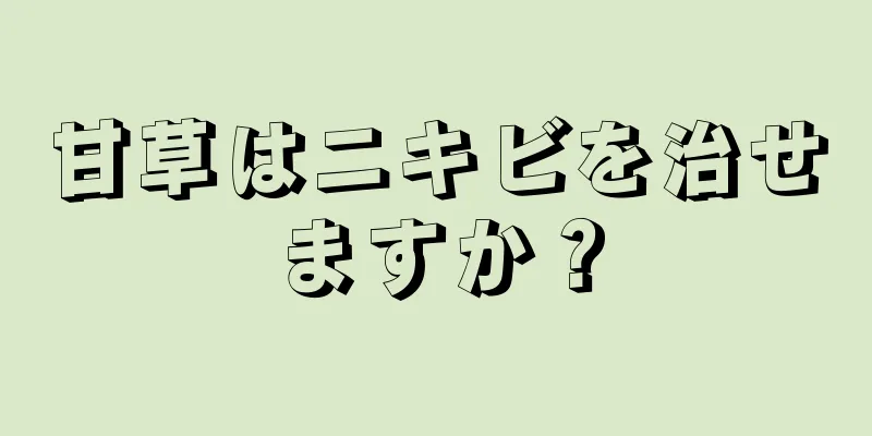 甘草はニキビを治せますか？