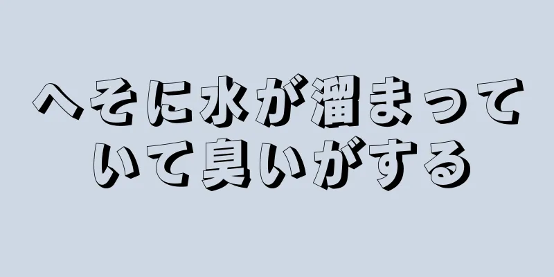 へそに水が溜まっていて臭いがする