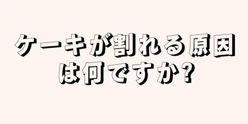 ケーキが割れる原因は何ですか?