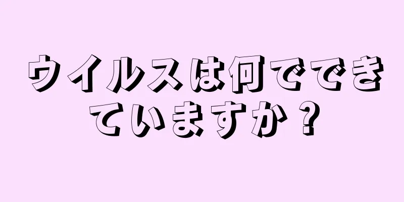 ウイルスは何でできていますか？