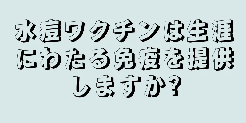 水痘ワクチンは生涯にわたる免疫を提供しますか?