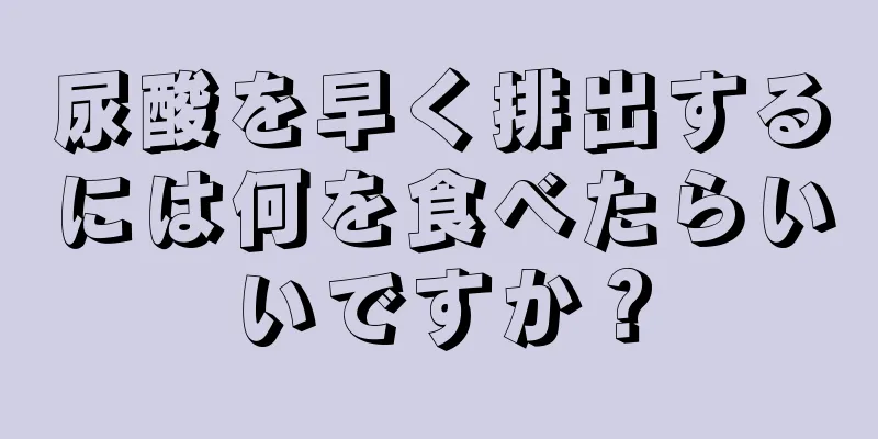 尿酸を早く排出するには何を食べたらいいですか？