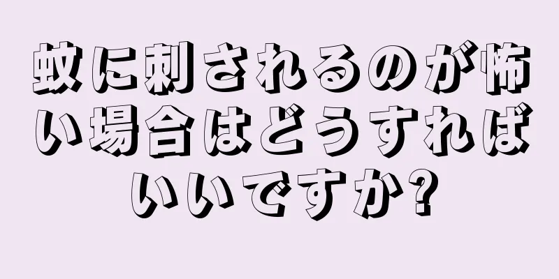 蚊に刺されるのが怖い場合はどうすればいいですか?