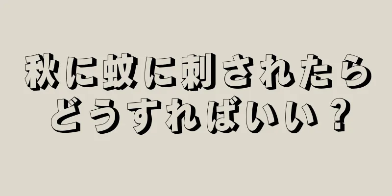 秋に蚊に刺されたらどうすればいい？