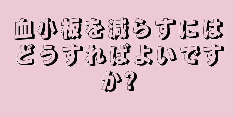 血小板を減らすにはどうすればよいですか?