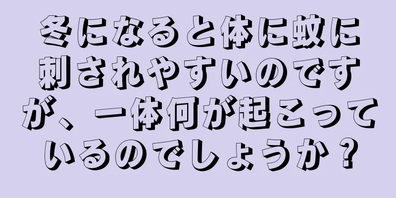 冬になると体に蚊に刺されやすいのですが、一体何が起こっているのでしょうか？