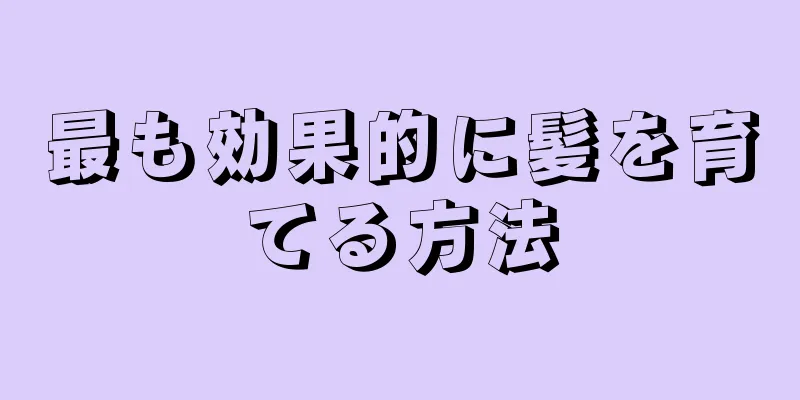 最も効果的に髪を育てる方法