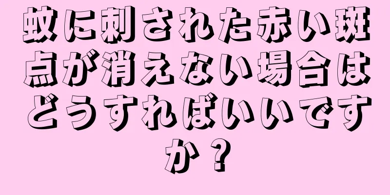 蚊に刺された赤い斑点が消えない場合はどうすればいいですか？