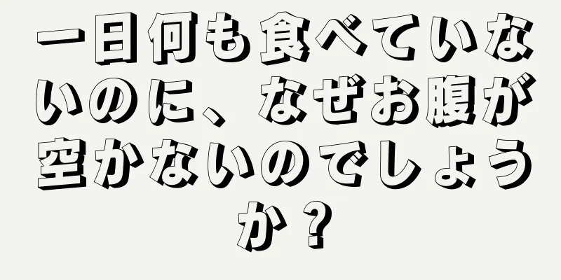 一日何も食べていないのに、なぜお腹が空かないのでしょうか？