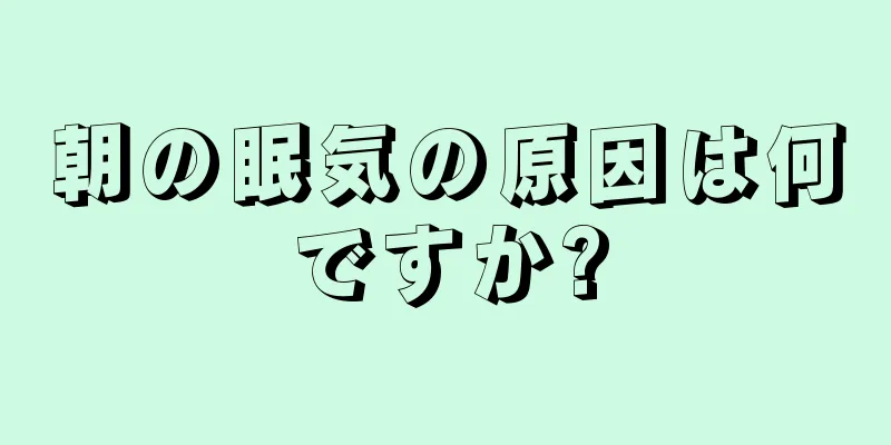 朝の眠気の原因は何ですか?