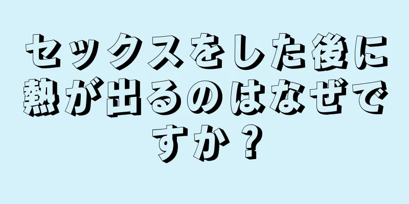 セックスをした後に熱が出るのはなぜですか？