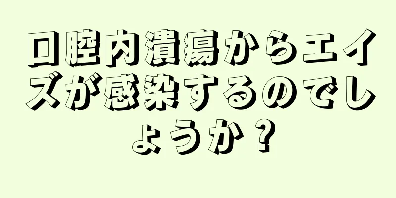 口腔内潰瘍からエイズが感染するのでしょうか？