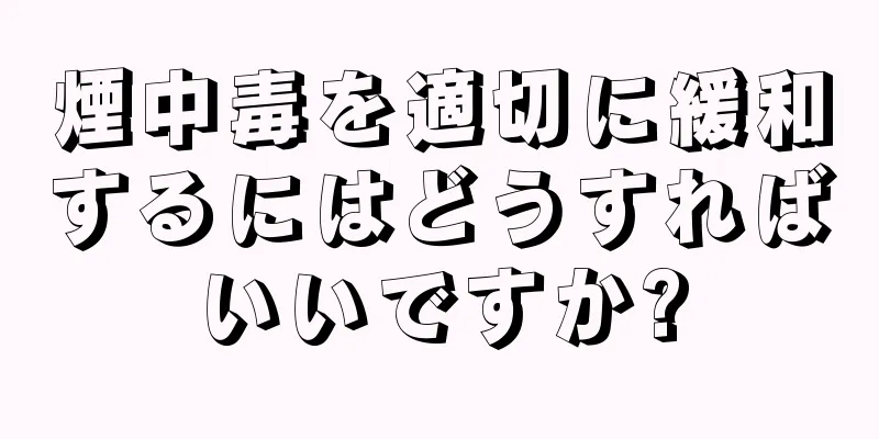 煙中毒を適切に緩和するにはどうすればいいですか?