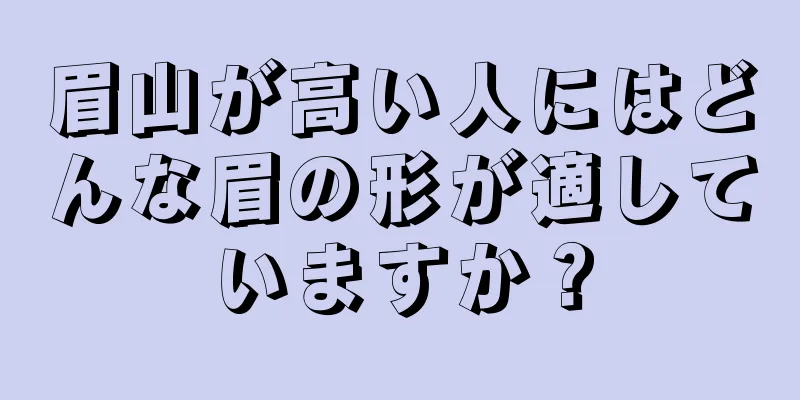 眉山が高い人にはどんな眉の形が適していますか？