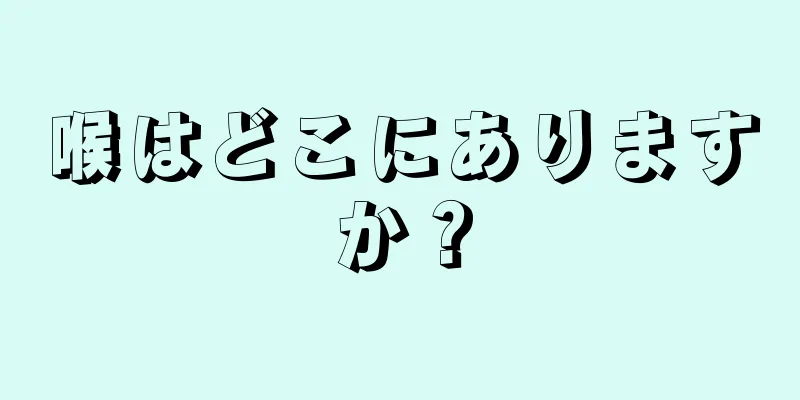 喉はどこにありますか？