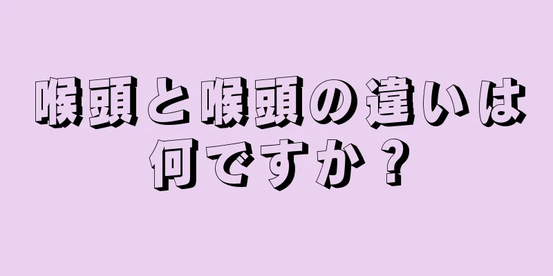 喉頭と喉頭の違いは何ですか？