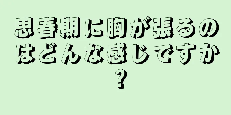 思春期に胸が張るのはどんな感じですか？